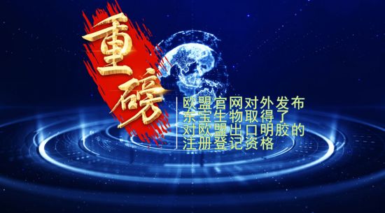 重磅！東寶生物取得歐盟出口明膠“通行證”！